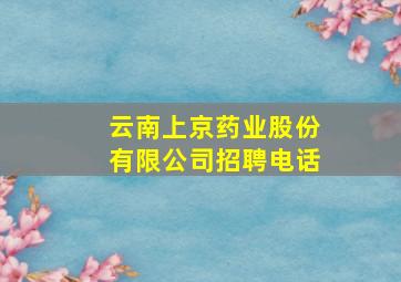 云南上京药业股份有限公司招聘电话