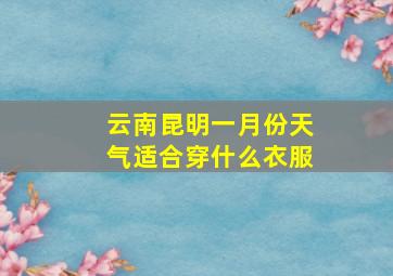 云南昆明一月份天气适合穿什么衣服