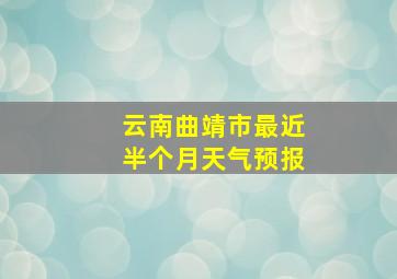 云南曲靖市最近半个月天气预报