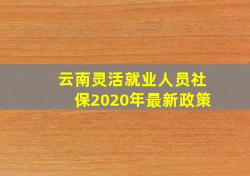 云南灵活就业人员社保2020年最新政策