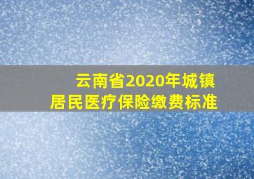 云南省2020年城镇居民医疗保险缴费标准