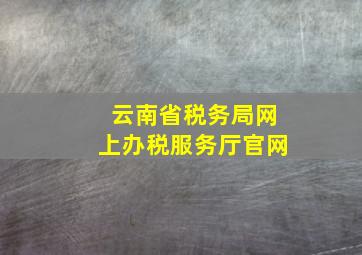 云南省税务局网上办税服务厅官网