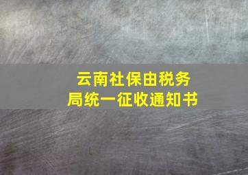 云南社保由税务局统一征收通知书