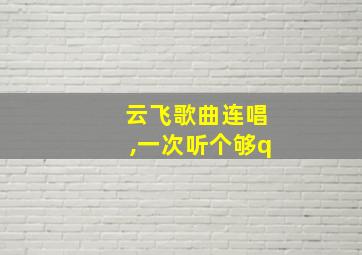 云飞歌曲连唱,一次听个够q