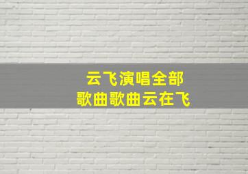 云飞演唱全部歌曲歌曲云在飞