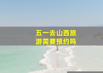 五一去山西旅游需要预约吗