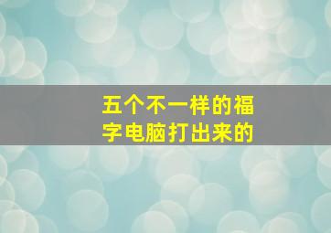 五个不一样的福字电脑打出来的