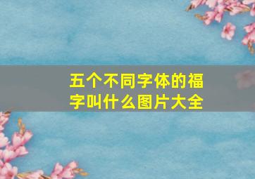 五个不同字体的福字叫什么图片大全