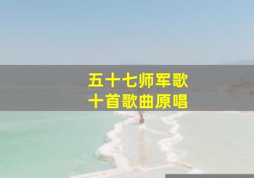 五十七师军歌十首歌曲原唱