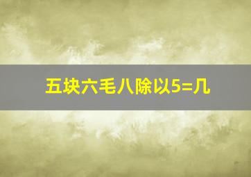 五块六毛八除以5=几