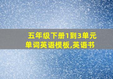 五年级下册1到3单元单词英语模板,英语书