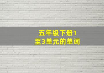 五年级下册1至3单元的单词