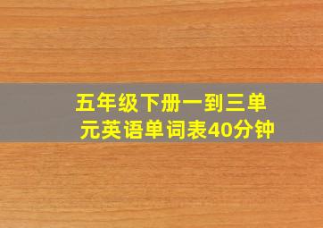 五年级下册一到三单元英语单词表40分钟