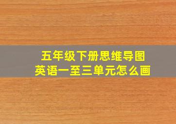 五年级下册思维导图英语一至三单元怎么画