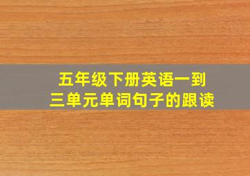 五年级下册英语一到三单元单词句子的跟读