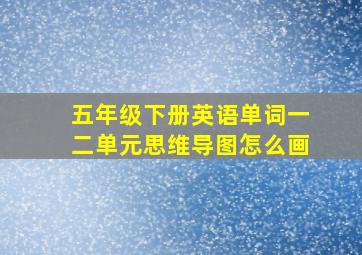 五年级下册英语单词一二单元思维导图怎么画