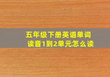 五年级下册英语单词读音1到2单元怎么读