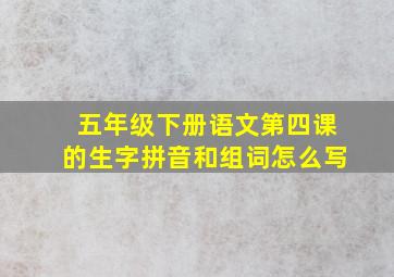 五年级下册语文第四课的生字拼音和组词怎么写