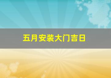 五月安装大门吉日