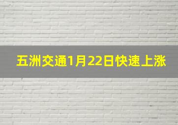 五洲交通1月22日快速上涨