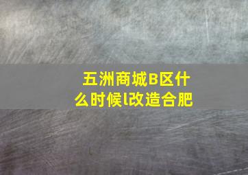 五洲商城B区什么时候l改造合肥