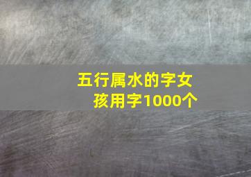 五行属水的字女孩用字1000个