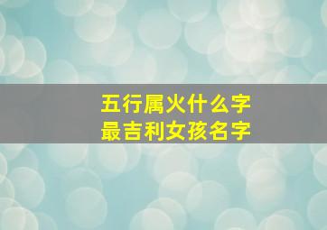 五行属火什么字最吉利女孩名字