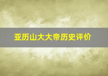 亚历山大大帝历史评价