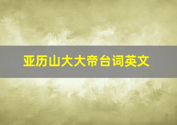 亚历山大大帝台词英文