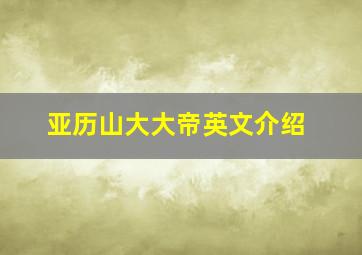 亚历山大大帝英文介绍