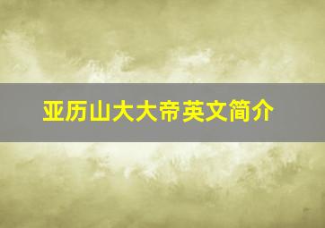 亚历山大大帝英文简介