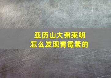 亚历山大弗莱明怎么发现青霉素的