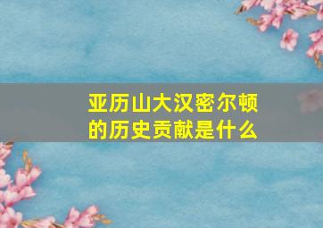 亚历山大汉密尔顿的历史贡献是什么