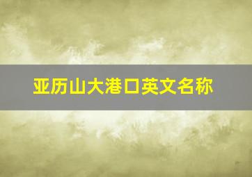 亚历山大港口英文名称