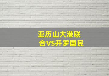 亚历山大港联合VS开罗国民