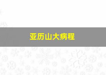 亚历山大病程