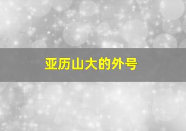 亚历山大的外号