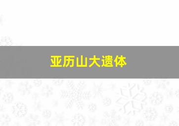 亚历山大遗体