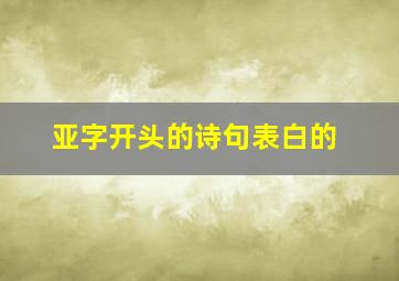 亚字开头的诗句表白的