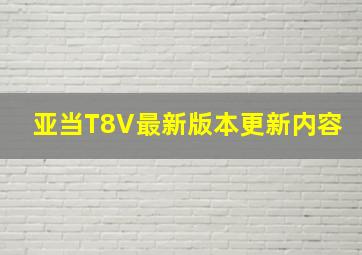 亚当T8V最新版本更新内容