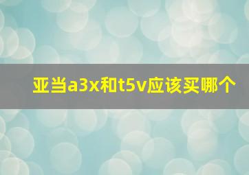 亚当a3x和t5v应该买哪个