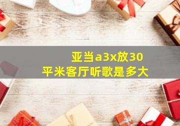 亚当a3x放30平米客厅听歌是多大