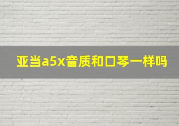 亚当a5x音质和口琴一样吗