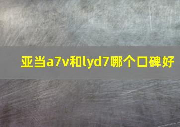 亚当a7v和lyd7哪个口碑好