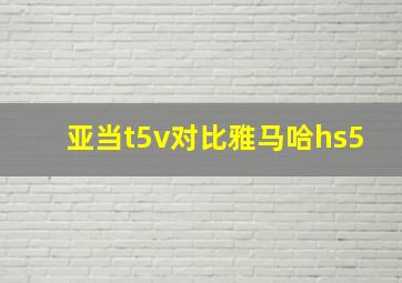 亚当t5v对比雅马哈hs5