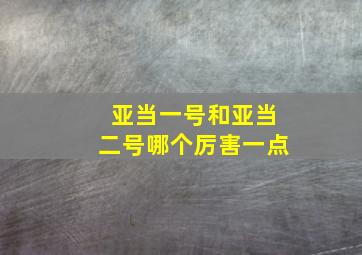 亚当一号和亚当二号哪个厉害一点