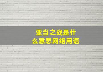 亚当之战是什么意思网络用语