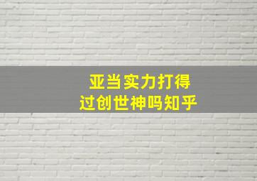 亚当实力打得过创世神吗知乎