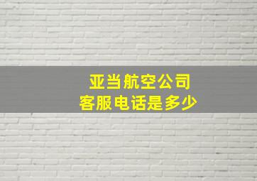 亚当航空公司客服电话是多少