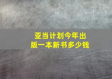 亚当计划今年出版一本新书多少钱